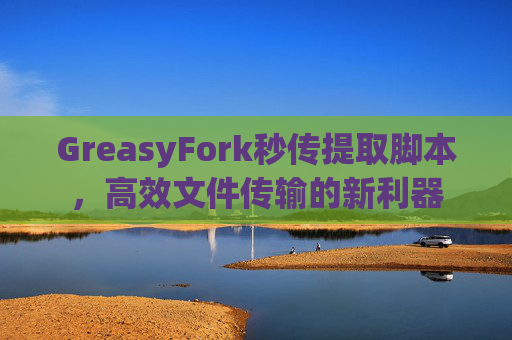GreasyFork秒传提取脚本，高效文件传输的新利器